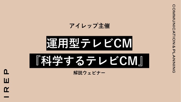 アイレップ主催「運用型テレビCM『科学するテレビCM』解説ウェビナー」