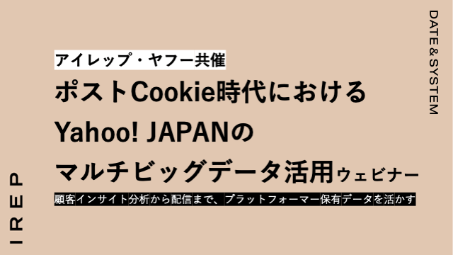 アイレップ・ヤフー共催「ポストCookie時代におけるYahoo! JAPANのマルチビッグデータ活用ウェビナー ～顧客インサイト分析から配信まで、プラットフォーマー保有データを活かす～」