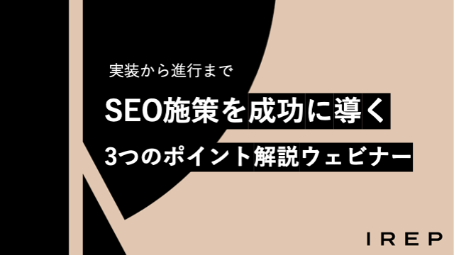 アイレップ主催「実装から進行まで ～SEO施策を成功に導く3つのポイント解説ウェビナー」