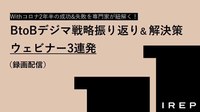 アイレップ主催「Withコロナ2年半の成功&#038;失敗を専門家が紐解く！BtoBデジマ戦略振り返り&#038;解決策ウェビナー3連発」（録画配信）