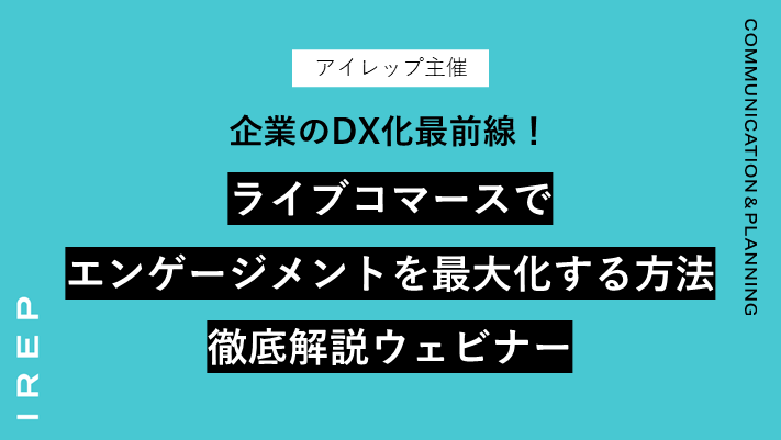 アイレップ主催「企業のDX化最前線！ライブコマースでエンゲージメントを最大化する方法徹底解説ウェビナー」