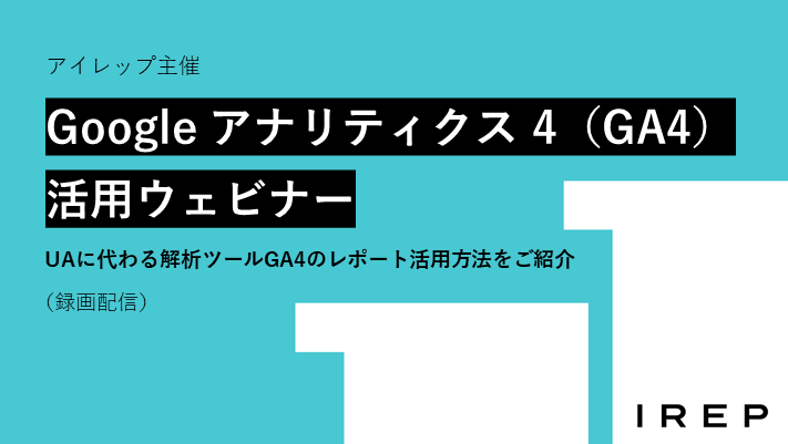 アイレップ主催「Google アナリティクス 4（GA4）活用ウェビナー ～UAに代わる解析ツールGA4のレポート活用方法をご紹介～」（録画配信）