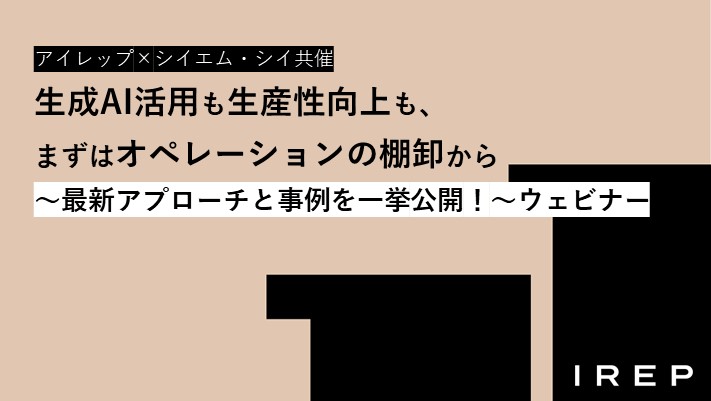 アイレップ×シイエム・シイ共催「生成AI活用も生産性向上も、まずはオペレーションの棚卸から ～最新アプローチと事例を一挙公開！～ ウェビナー」