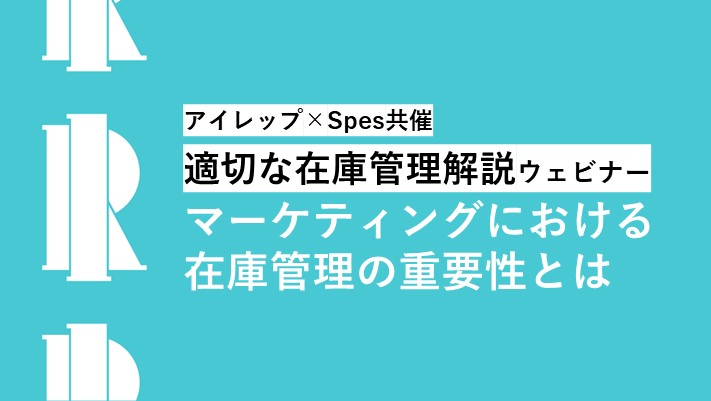 アイレップ・Spes共催「適切な在庫管理 解説ウェビナー ～マーケティングにおける在庫管理の重要性とは～」