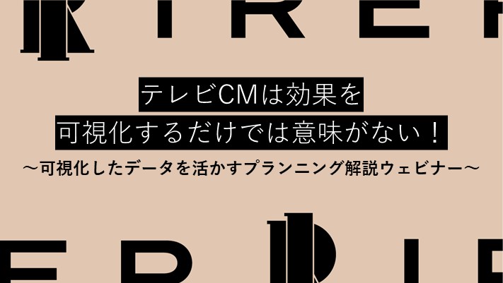 アイレップ主催「テレビCMは効果を可視化するだけでは意味がない！可視化したデータを活かすプランニング解説ウェビナー」