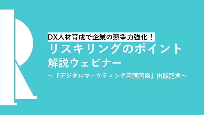 アイレップ主催「DX人材育成で企業の競争力強化！リスキリングのポイント解説ウェビナー～『デジタルマーケティング用語図鑑』出版記念～」